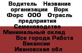 Водитель › Название организации ­ Ворк Форс, ООО › Отрасль предприятия ­ Семеноводство › Минимальный оклад ­ 42 900 - Все города Работа » Вакансии   . Ивановская обл.